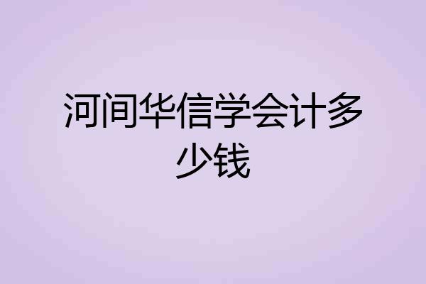 河间华信学会计多少钱