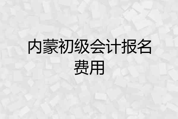 内蒙初级会计报名费用