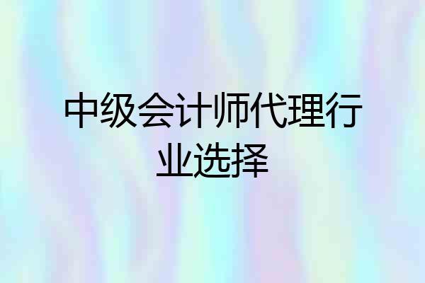 中级会计师代理行业选择