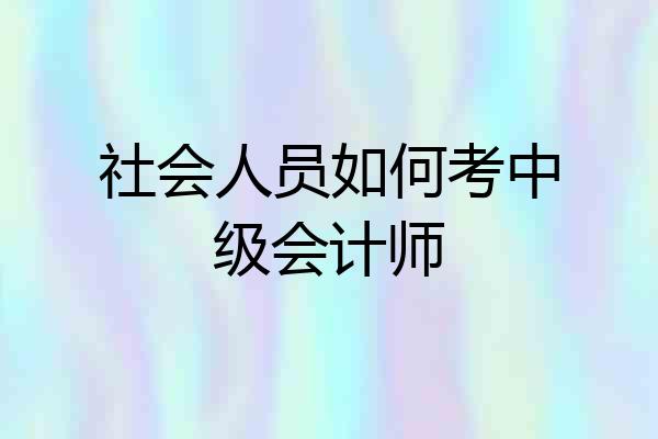 社会人员如何考中级会计师