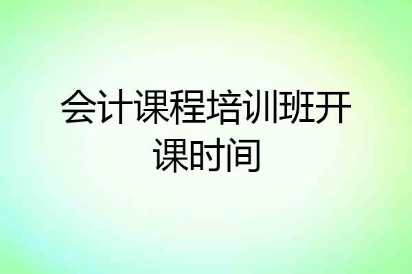 会计课程培训班开课时间