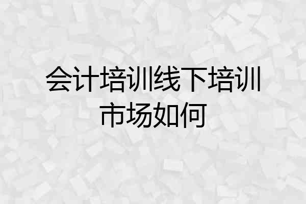 会计培训线下培训市场如何