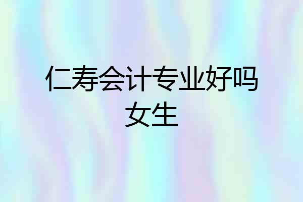 仁寿会计专业好吗女生
