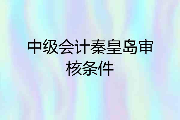 中级会计秦皇岛审核条件