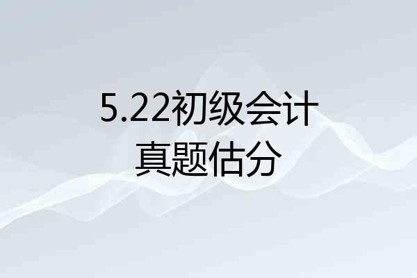 5.22初级会计真题估分