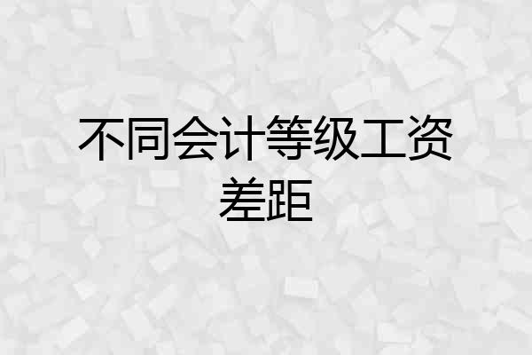 不同会计等级工资差距