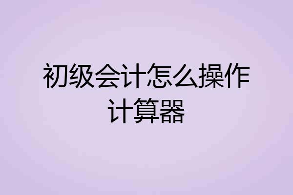 初级会计怎么操作计算器