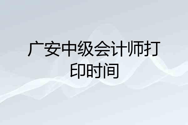 广安中级会计师打印时间