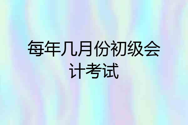 每年几月份初级会计考试