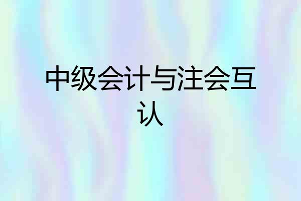 中级会计与注会互认