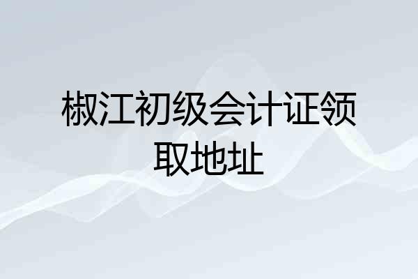 椒江初级会计证领取地址