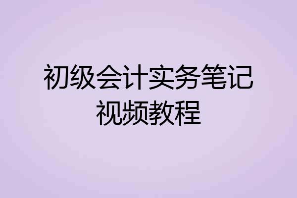 初级会计实务笔记视频教程