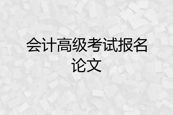 会计高级考试报名论文