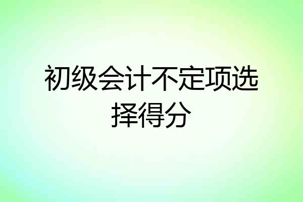 初级会计不定项选择得分