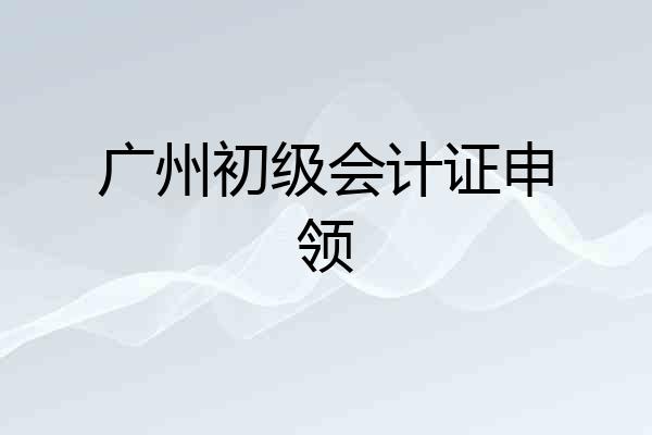 广州初级会计证申领
