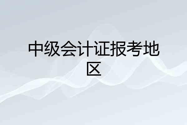 中级会计证报考地区