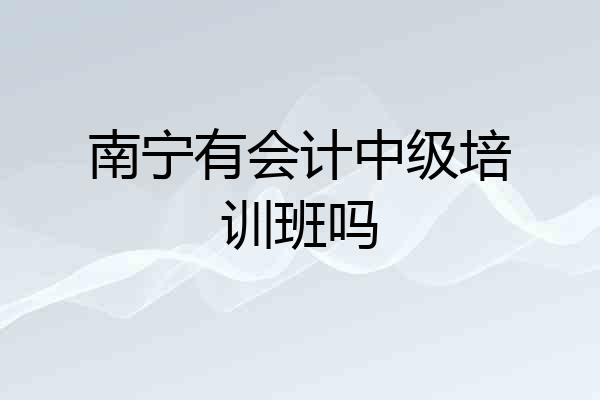 南宁有会计中级培训班吗