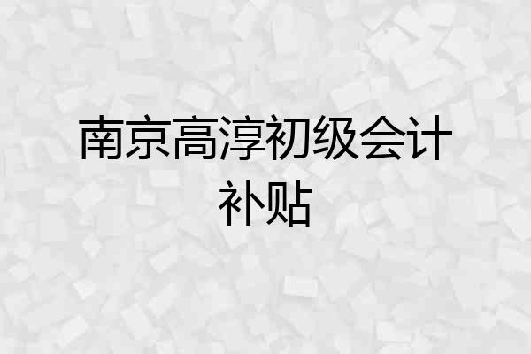 南京高淳初级会计补贴