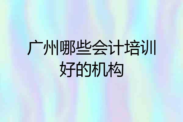 广州哪些会计培训好的机构