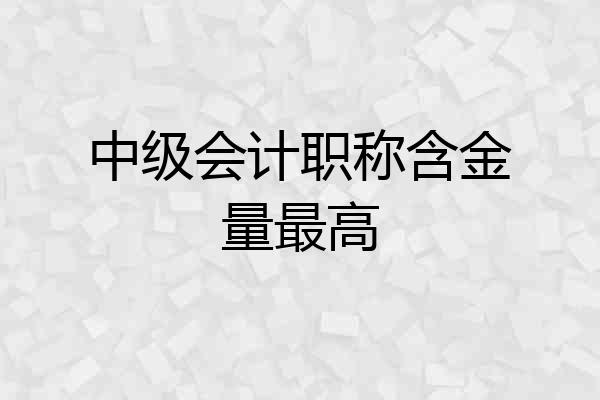 中级会计职称含金量最高