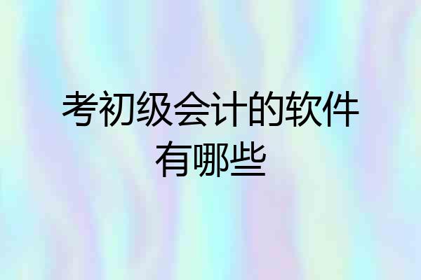 考初级会计的软件有哪些