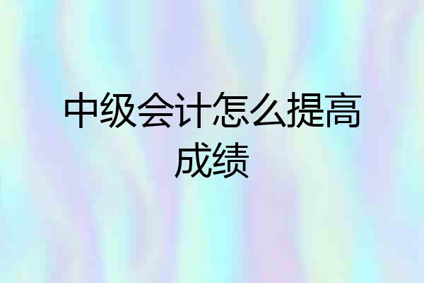 中级会计怎么提高成绩