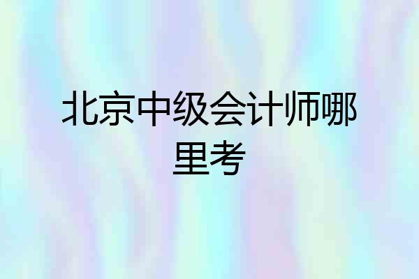 北京中级会计师哪里考