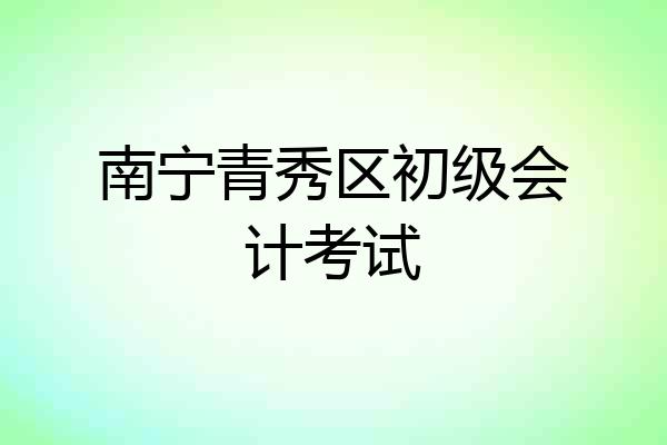 南宁青秀区初级会计考试