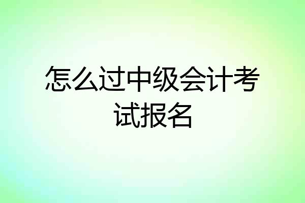 怎么过中级会计考试报名