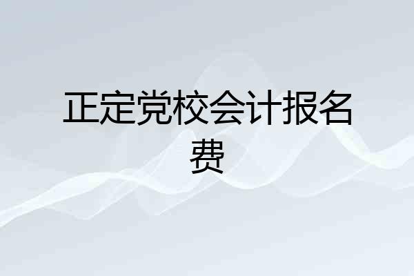 正定党校会计报名费