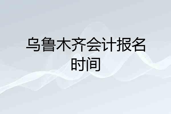 乌鲁木齐会计报名时间