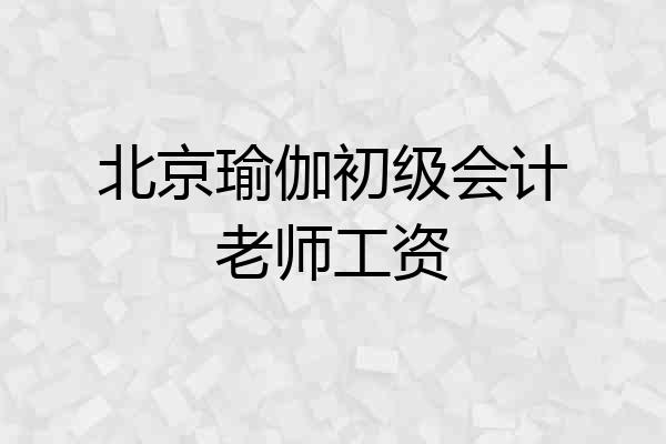 北京瑜伽初级会计老师工资