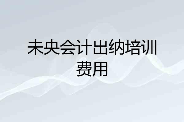 未央会计出纳培训费用