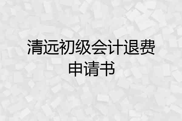 清远初级会计退费申请书