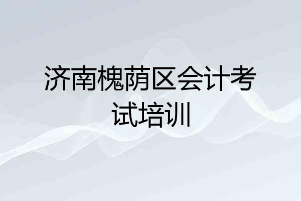 济南槐荫区会计考试培训