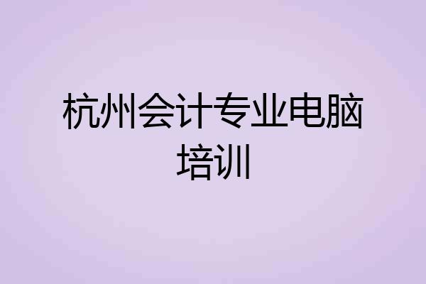 杭州会计专业电脑培训