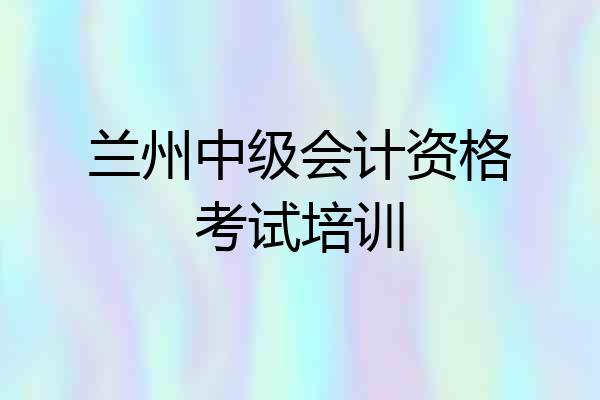 兰州中级会计资格考试培训