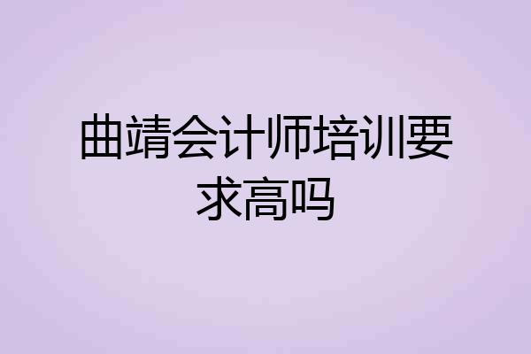 曲靖会计师培训要求高吗