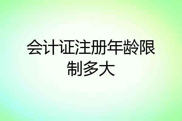 会计证注册年龄限制多大