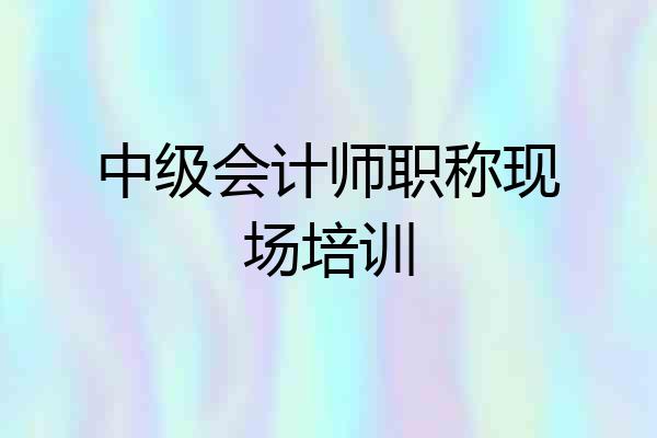 中级会计师职称现场培训