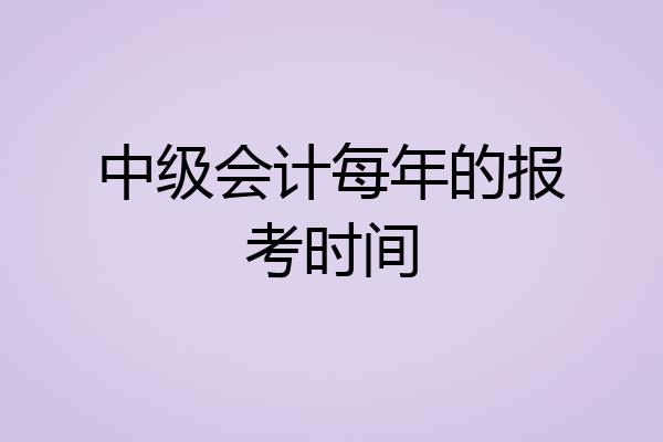 中级会计每年的报考时间