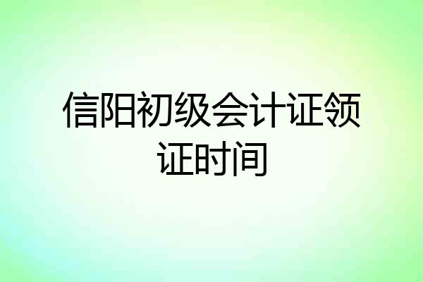 信阳初级会计证领证时间