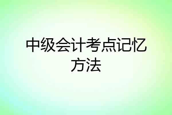 中级会计考点记忆方法