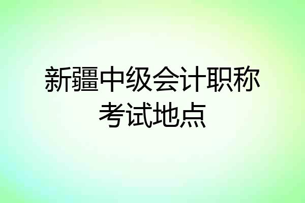 新疆中级会计职称考试地点