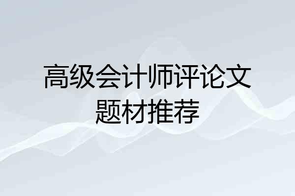 高级会计师评论文题材推荐
