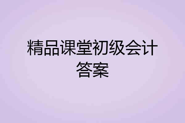 精品课堂初级会计答案