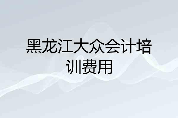 黑龙江大众会计培训费用