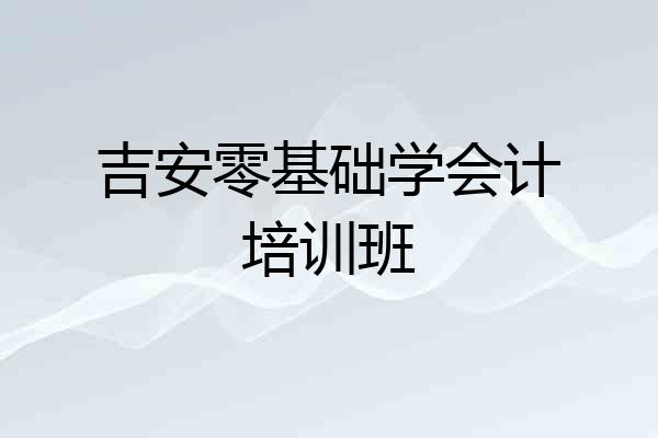 吉安零基础学会计培训班