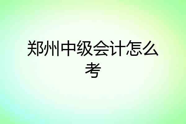 郑州中级会计怎么考