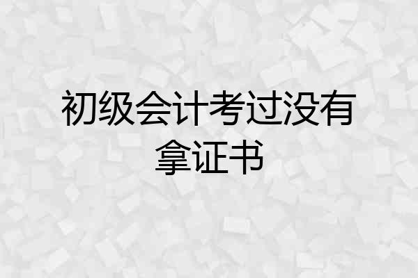 初级会计考过没有拿证书